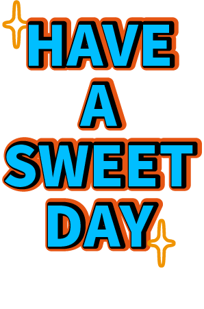 HAVE A SWEET DAY